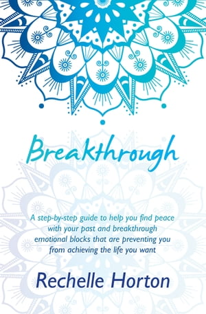 Breakthrough A Step-By-Step Guide to Help You Find Peace with Your Past and Breakthrough Emotional Blocks That Are Preventing You from Achieving the Life You Want