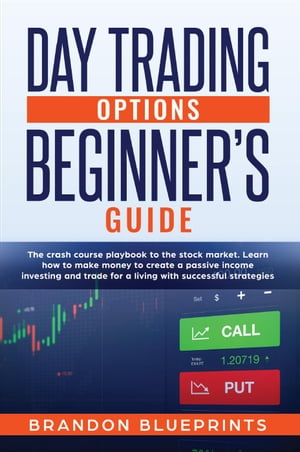 Day Trading Options Beginners Guide: the crash course playbook to the stock market. learn how to make money to create a passive income investing and trade for a living with successful strategies【電子書籍】[ Brandon Blueprints ]