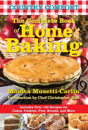 The Complete Book of Home Baking: Country Comfort Includes Over 100 Recipes for Cakes, Cookies, Pies, Breads, and More【電子書籍】[ Monica Musetti-Carlin ]