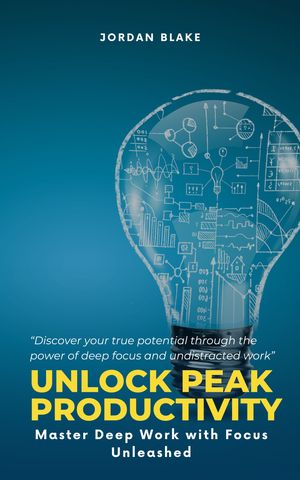 Unlock Peak Productivity Master Deep Work with Focus Unleashed【電子書籍】[ Jordan Blake ]