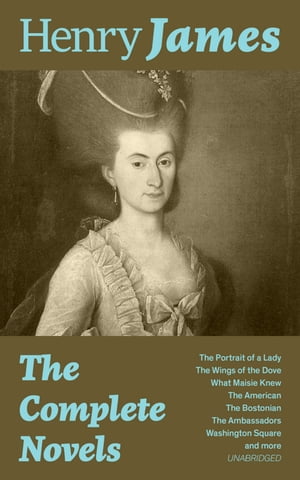 The Complete Novels: The Portrait of a Lady The Wings of the Dove What Maisie Knew The American The Bostonian The Ambassadors Washington Square and more (Unabridged)【電子書籍】 Henry James