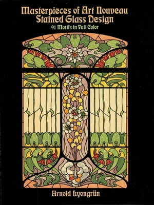 Masterpieces of Art Nouveau Stained Glass Design: 91 Motifs in Full Color