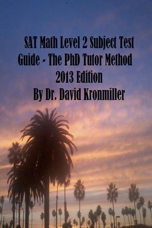 SAT Math Level 2 Subject Test Guide: The PhD Tutor Method 2013 Edition Part One