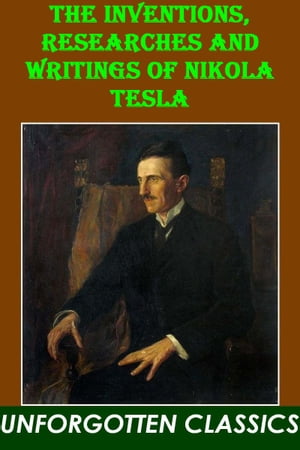 THE INVENTIONS RESEARCHES AND WRITINGS OF Nikola Tesla