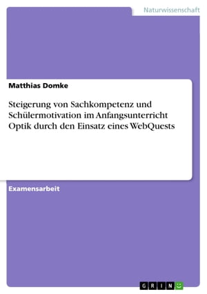 Steigerung von Sachkompetenz und Sch?lermotivation im Anfangsunterricht Optik durch den Einsatz eines WebQuests【電子書籍】[ Matthias Domke ]