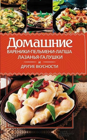 Домашние вареники, пельмени, лапша, лазанья, галушки и другие вкусности (Domashnie vareniki, pel'meni, lapsha, lazan'ja, galushki i drugie vkusnosti)