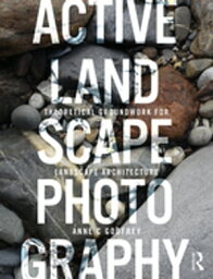 Active Landscape Photography Theoretical Groundwork for Landscape Architecture【電子書籍】[ Anne C Godfrey ]