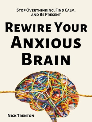 Rewire Your Anxious Brain Stop Overthinking, Find Calm, and Be Present【電子書籍】[ Ni...