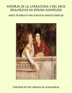 Historia de la Literatura y del Arte Dram tico en Espana (Complete)【電子書籍】 Adolf Friedrich von Schack