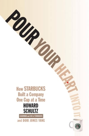 Pour Your Heart Into It How Starbucks Built a Company One Cup at a Time【電子書籍】 Howard Schultz