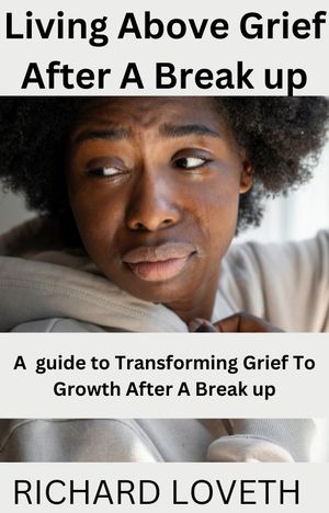 Living Above Grief After A Break up