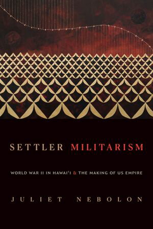 Settler Militarism World War II in Hawai'i and the Making of US Empire【電子書籍】[ Juliet Nebolon ]