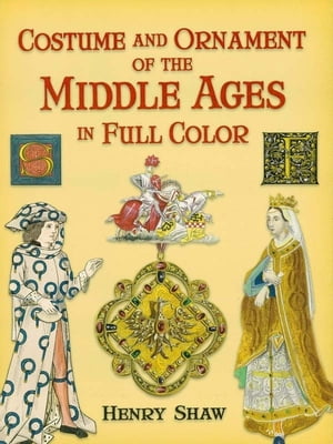 Costume and Ornament of the Middle Ages in Full Color【電子書籍】[ Henry Shaw FSA ]