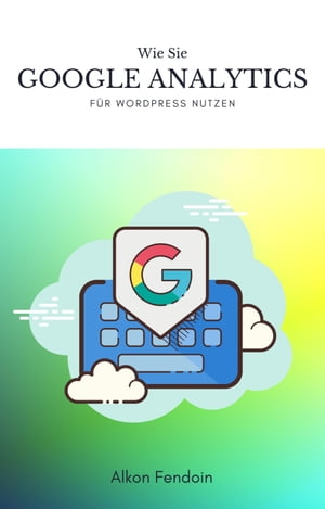 Google Analytics f?r Wordpress nutzen f?r Traffic Traffic auf Google Analytics analysieren【電子書籍】[ Alkon Fendoin ]