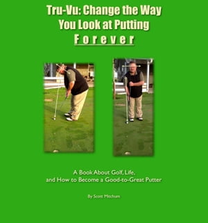 Tru-Vu: Change the Way You Look at Putting Forever A Book About Golf, Life and How to Become a Good-to-Great Putter【電子書籍】[ Scott Mitchum ]