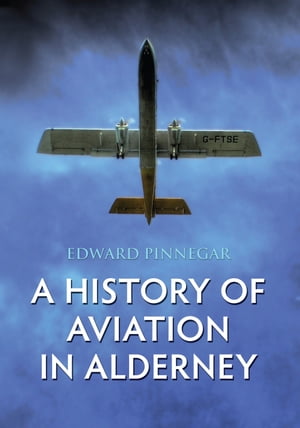 A History of Aviation in Alderney【電子書籍】[ Edward Pinnegar ]