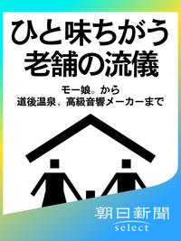 ひと味ちがう老舗の流儀　モー娘。から道後温泉、高級音響メーカーまで【電子書籍】[ 朝日新聞 ]