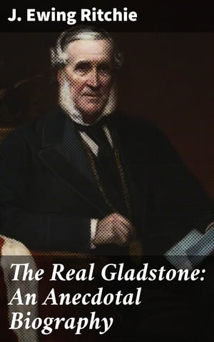 The Real Gladstone: An Anecdotal Biography