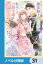 魔法騎士団長様(仮)は転生した公爵令嬢を離さない！【ノベル分冊版】　31