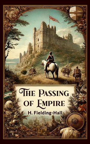 The Passing of Empire【電子書籍】[ H. Fielding-Hall ]
