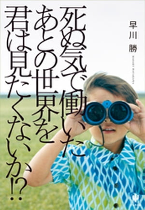 死ぬ気で働いたあとの世界を君は見たくないか！？【電子書籍】[ 早川勝 ]