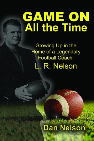 Game On All the Time: Growing Up in the Home of a Legendary Football Coach L. R. Nelson【電子書籍】[ Dan Nelson ]