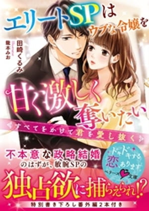 エリートＳＰはウブな令嬢を甘く激しく奪いたい〜すべてをかけて君を愛し抜く〜