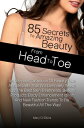 85 Secrets To Amazing Beauty From Head To Toe An Ultimate Collection Of Beauty Tips And Secrets That Will Definitely Teach You The Best Skin Treatments, Beauty Products, Body Enhancement Ideas And New Fashion Trends To Be Beautiful All T【電子書籍】