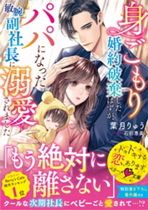 身ごもり婚約破棄したはずが、パパになった敏腕副社長に溺愛されました