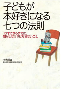 子どもが本好きになる七つの法則ー10才になるまでに、親がしなければならないこと【電子書籍】[ 有元秀文 ]