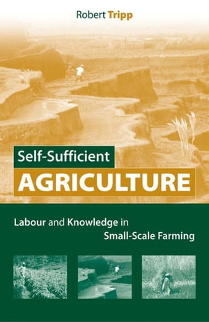 Self-Sufficient Agriculture Labour and Knowledge in Small-Scale Farming【電子書籍】[ Robert Tripp ]
