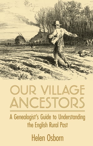 Our Village Ancestors A Genealogist's Guide to Understanding the English Rural Past【電子書籍】[ Helen Osborn ]