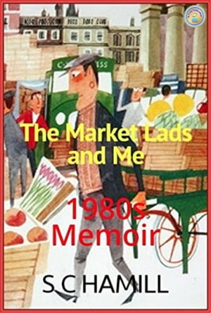 The Market Lads And Me. A 1980's Memoir. Contains Strong Language.