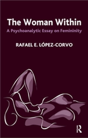 The Woman Within A Psychoanalytic Essay on FemininityŻҽҡ[ Rafael E. Lopez-Corvo ]