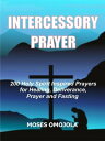 Intercessory Prayer 200 Holy Spirit Inspired Prayers For Healing, Deliverance, Prayer And Fasting【電子書籍】 Moses Omojola