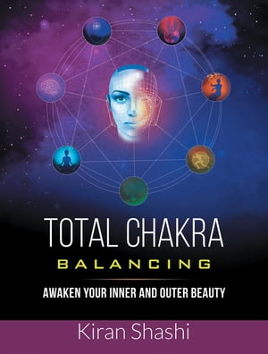 Total Chakra Balancing Awaken Your Inner and Outer Beauty【電子書籍】[ Kiran Shashi ]