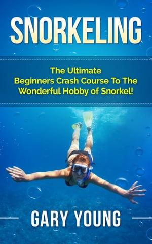 Snorkeling The Ultimate Beginners Crash Course To The Wonderful Hobby of Snorkel!【電子書籍】[ G..