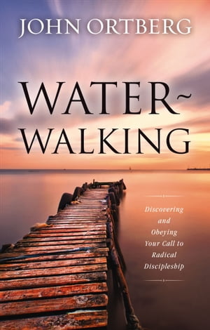 Water-Walking Discovering and Obeying Your Call to Radical Discipleship【電子書籍】 John Ortberg