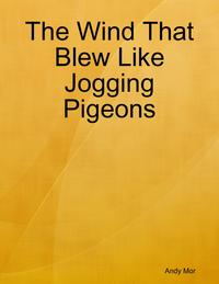 The Wind That Blew Like Jogging Pigeons【電子書籍】[ Andy Mor ]