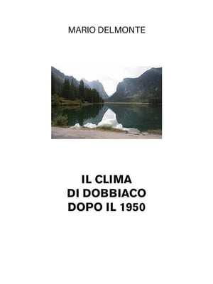 Il clima di Dobbiaco dopo il 1950【電子書籍】[ Mario Delmonte ]