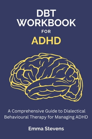DBT Workbook for ADHD A Comprehensive Guide to Dialectical Behavioural Therapy for Managing ADHD