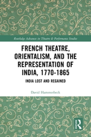 French Theatre, Orientalism, and the Representation of India, 1770-1865