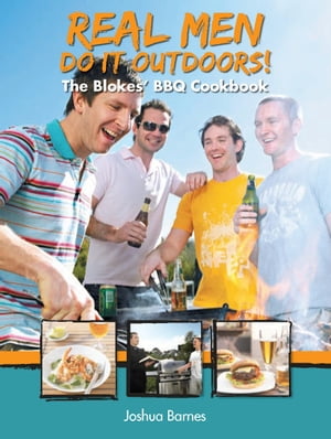 Real Men Do it Outdoors: The Blokes' BBQ Cookbook