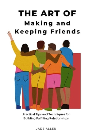 The Art of Making and Keeping Friends: Practical Tips and Techniques for Building Fulfilling Relationships【電子書籍】[ Jade Allen ]