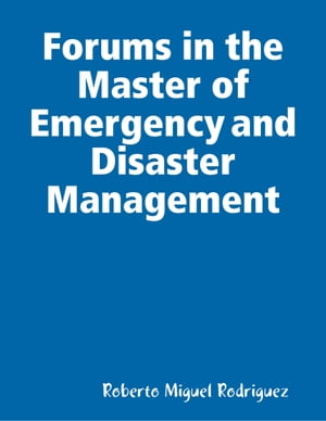 Forums in the Master of Emergency and Disaster Management【電子書籍】 Roberto Miguel Rodriguez