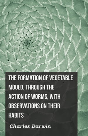 The Formation of Vegetable Mould, Through the Action of Worms, with Observations on Their Habits