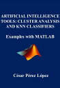 ARTIFICIAL INTELLIGENCE TOOLS: CLUSTER ANALYSIS AND KNN CLASSIFIERS. Examples with MATLAB【電子書籍】 CESAR PEREZ LOPEZ