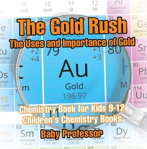 The Gold Rush: The Uses and Importance of Gold - Chemistry Book for Kids 9-12 | Children's Chemistry Books