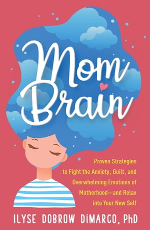 Mom Brain Proven Strategies to Fight the Anxiety, Guilt, and Overwhelming Emotions of Motherhoodーand Relax into Your New Self【電子書籍】[ Ilyse Dobrow DiMarco, PhD ]