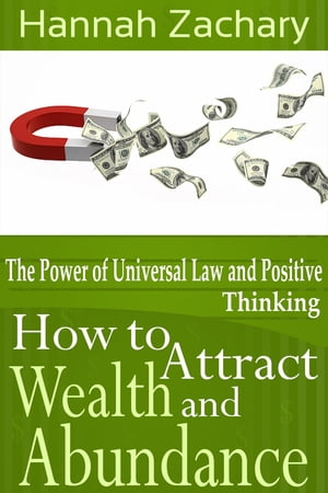 How to Attract Wealth and Abundance The Power of Universal Law and Positive Thinking【電子書籍】 Hannah Zachary